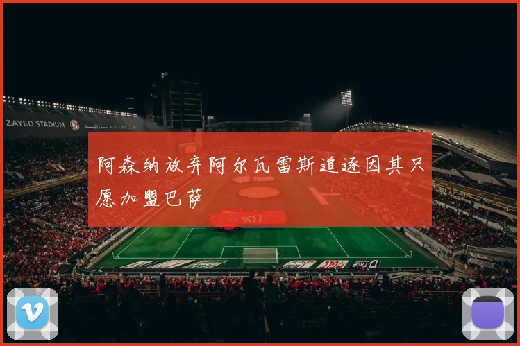 阿森纳放弃阿尔瓦雷斯追逐因其只愿加盟巴萨