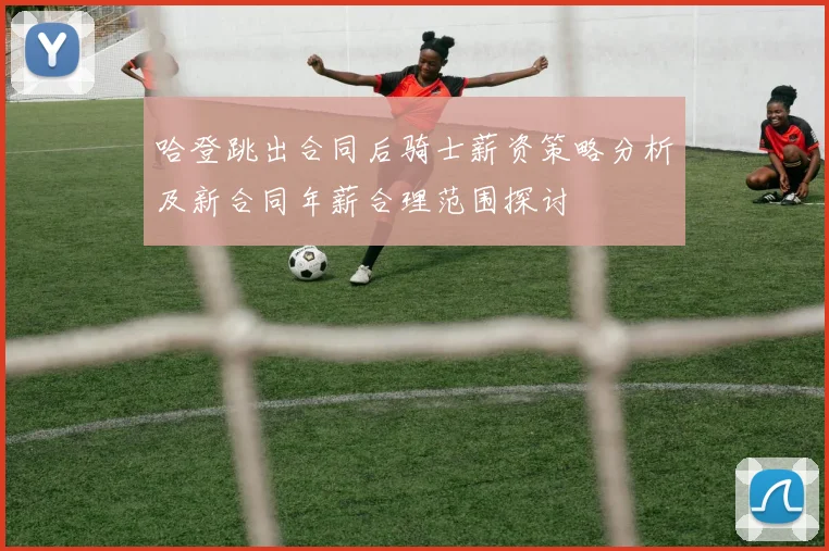 哈登跳出合同后骑士薪资策略分析及新合同年薪合理范围探讨