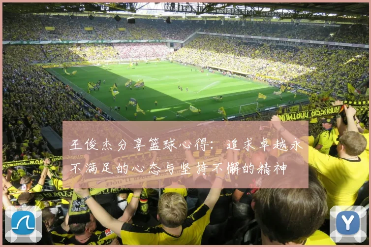 王俊杰分享篮球心得：追求卓越永不满足的心态与坚持不懈的精神