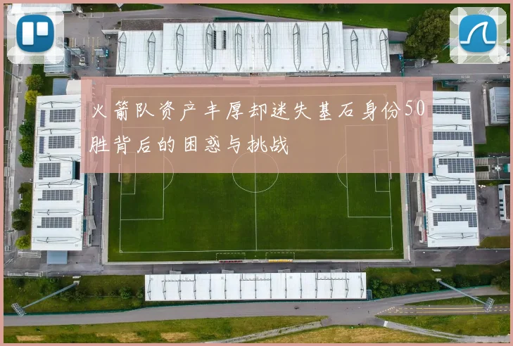 火箭队资产丰厚却迷失基石身份50胜背后的困惑与挑战
