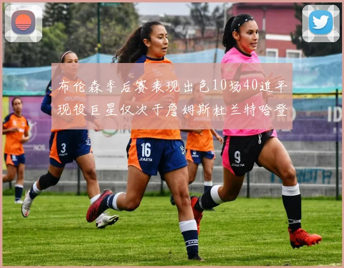 布伦森季后赛表现出色10场40追平现役巨星仅次于詹姆斯杜兰特哈登
