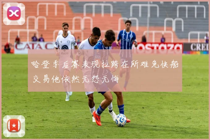 哈登季后赛表现拉跨在所难免快船交易他依然无怨无悔