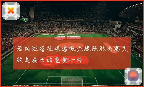 若纳坦塔社媒感慨无缘欧冠决赛失败是成长的重要一环