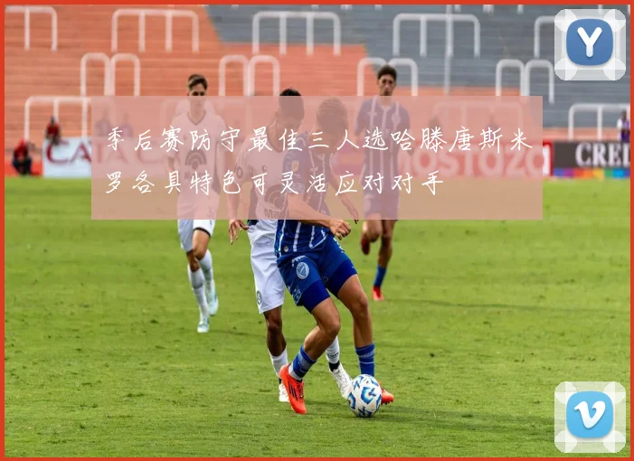 季后赛防守最佳三人选哈滕唐斯米罗各具特色可灵活应对对手