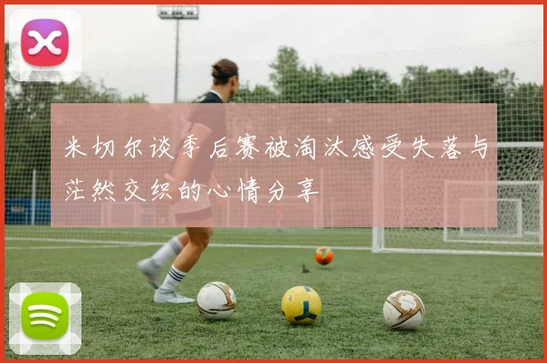 米切尔谈季后赛被淘汰感受失落与茫然交织的心情分享