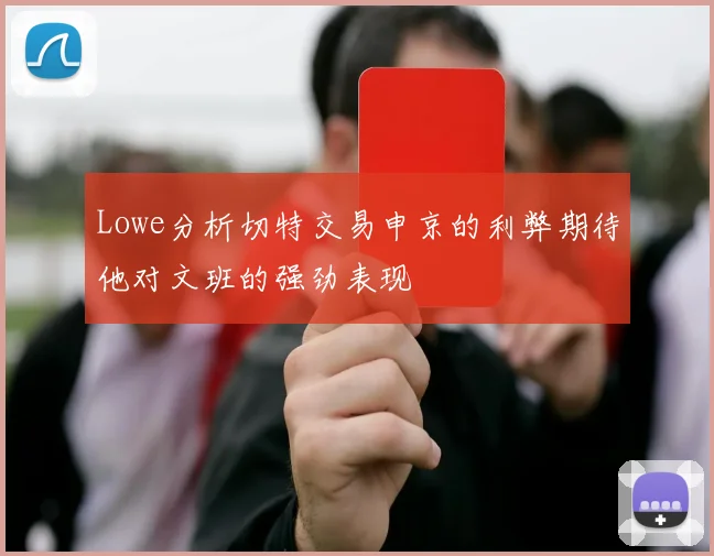 Lowe分析切特交易申京的利弊期待他对文班的强劲表现