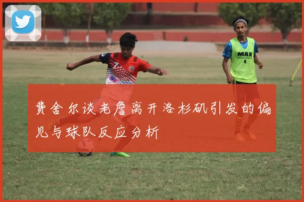 费舍尔谈老詹离开洛杉矶引发的偏见与球队反应分析